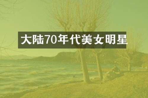 大陆70年代明星
