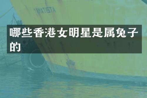 哪些香港女明星是属兔子的