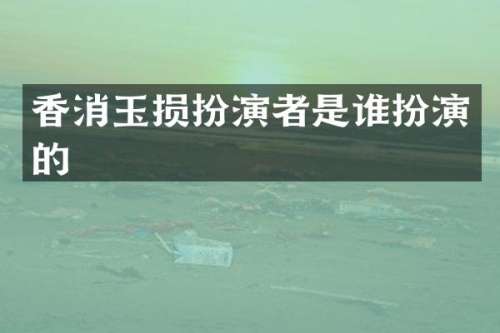 香消玉损扮演者是谁扮演的
