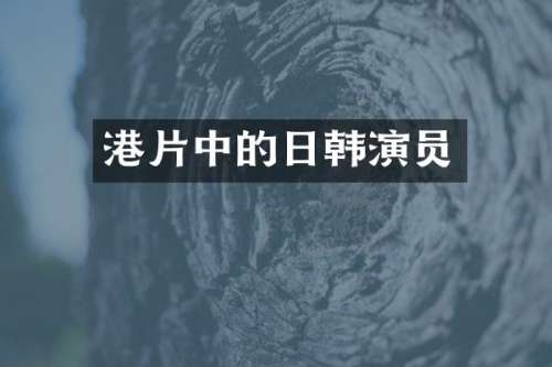 港片中的日韩演员