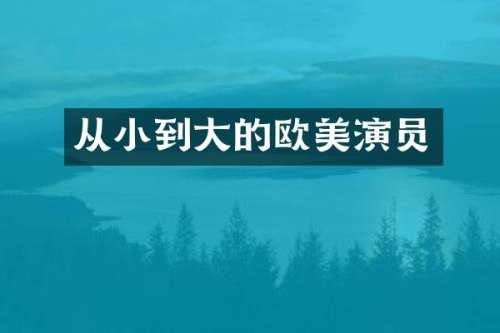 从小到大的欧美演员