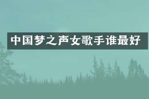 中国梦之声女歌手谁最好