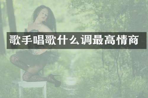 歌手唱歌什么调最高情商