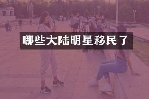哪些大陆明星移民了