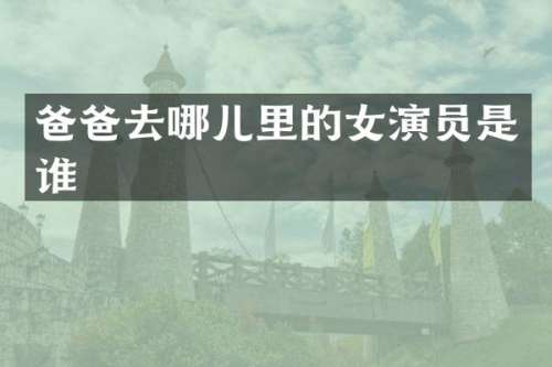 爸爸去哪儿里的女演员是谁