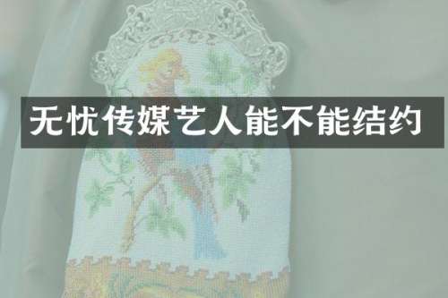 无忧传媒艺人能不能结约
