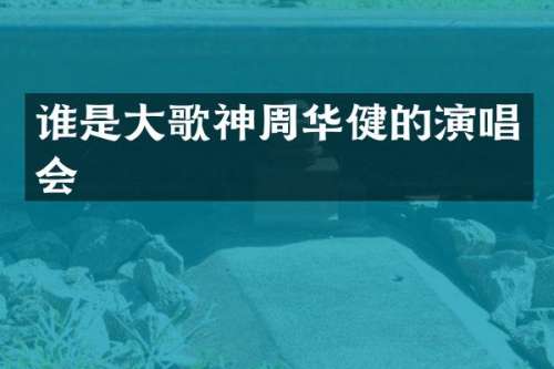 谁是大歌神周华健的演唱会