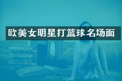 欧明星打篮球名场面