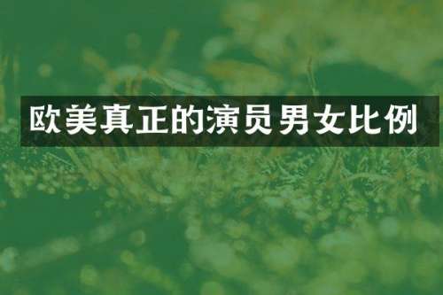 欧美真正的演员男女比例