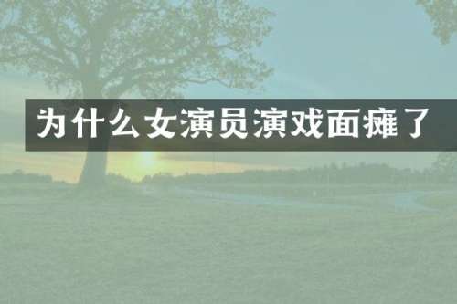 为什么女演员演戏面瘫了