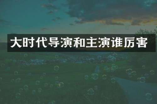 大时代导演和主演