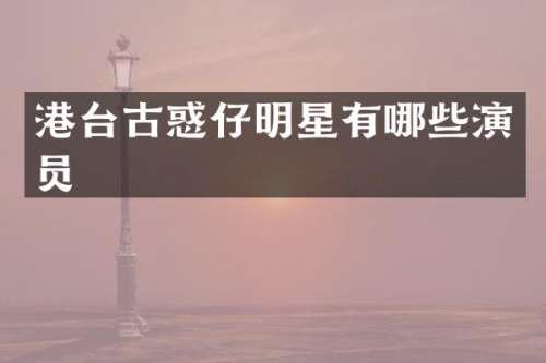 港台古惑仔明星有哪些演员
