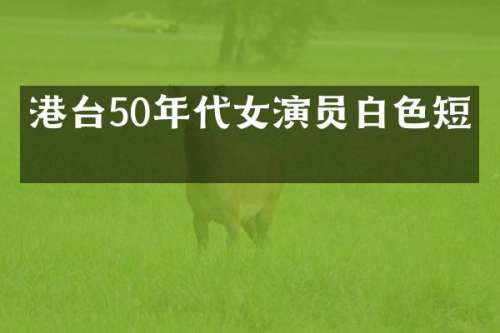 港台50年代女演员白色短发