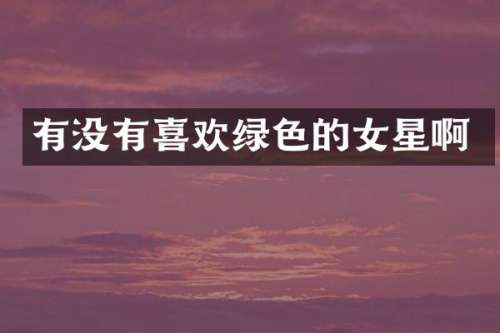 有没有喜欢绿色的女星啊