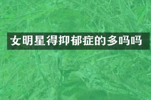 女明星得抑郁症的多吗吗