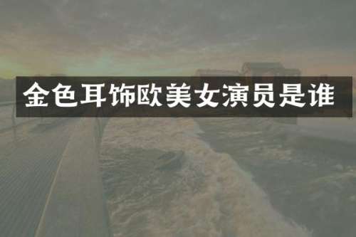 金色耳饰欧演员是谁