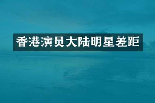 香港演员大陆明星差距