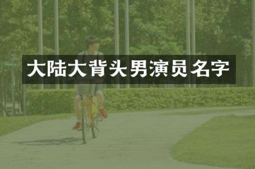 大陆大背头男演员名字
