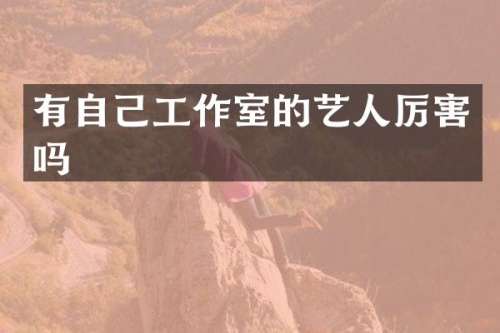 有自己工作室的艺人厉害吗