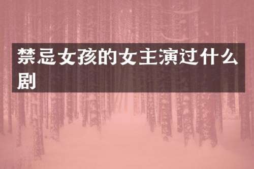 禁忌女孩的女主演过什么剧