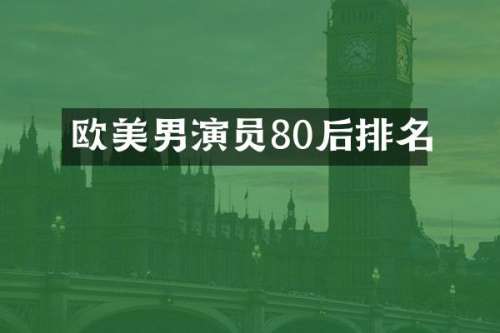 欧美男演员80后排名