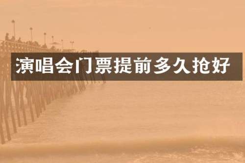演唱会门票提前多久抢好