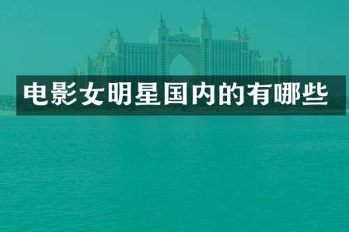 电影女明星国内的有哪些