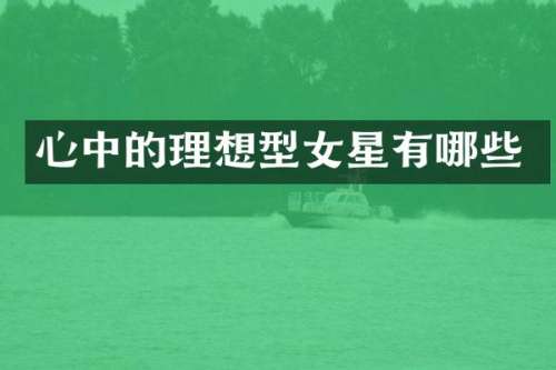 心中的理想型女星有哪些