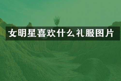 女明星喜欢什么礼服图片