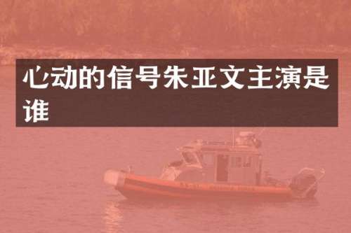 心动的信号朱亚文主演是谁