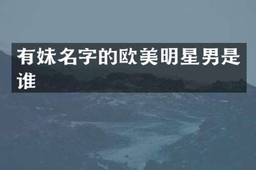 有妹名字的欧美明星男是谁