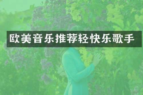欧美音乐推荐轻快乐歌手