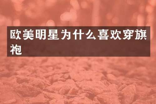 欧美明星为什么喜欢穿旗袍