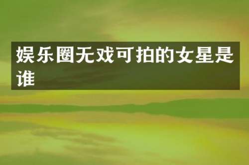 娱乐圈无戏可拍的女星是谁