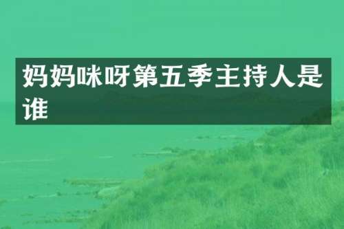 妈妈咪呀第五季主持人是谁