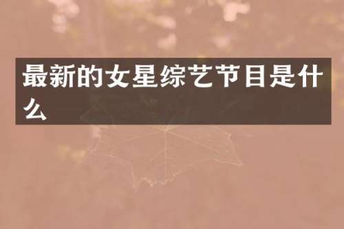 最新的女星综艺节目是什么