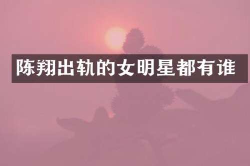 陈翔出轨的女明星都有谁