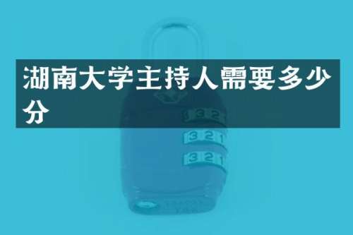 湖南大学主持人需要多少分