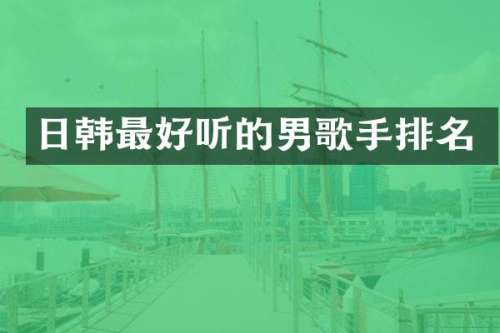 日韩最好听的男歌手排名