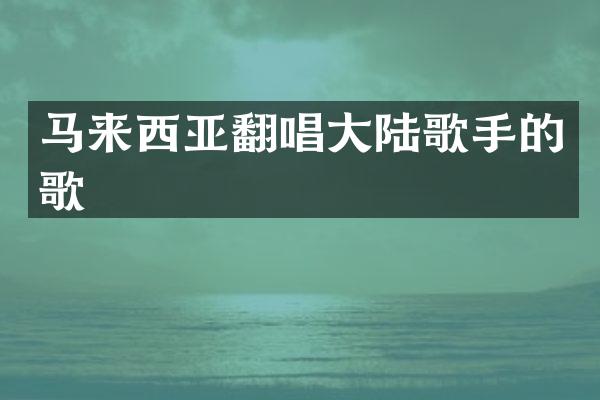 马来西亚翻唱大陆歌手的歌