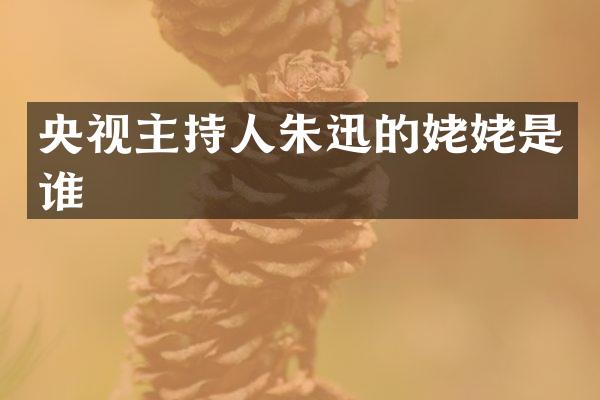央视主持人朱迅的姥姥是谁