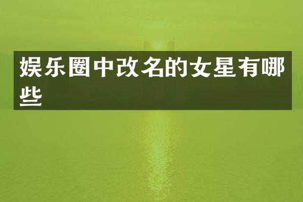 娱乐圈中改名的女星有哪些
