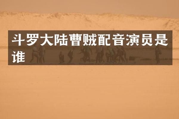 斗罗大陆曹贼配音演员是谁