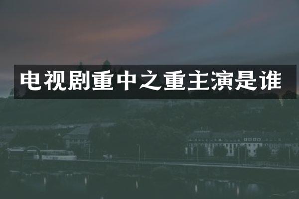 电视剧重中之重主演是谁