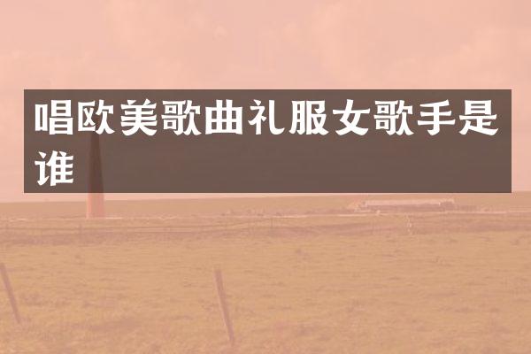 唱欧美歌曲礼服女歌手是谁