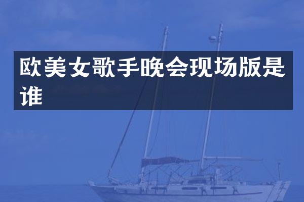 欧歌手晚会现场版是谁