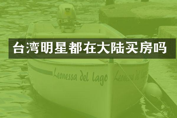 台湾明星都在大陆买房吗