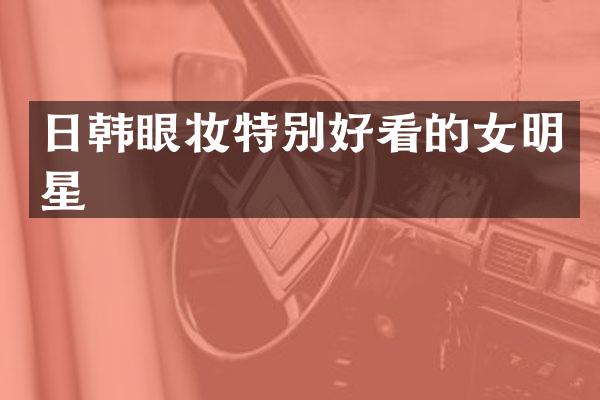 日韩眼妆特别好看的女明星