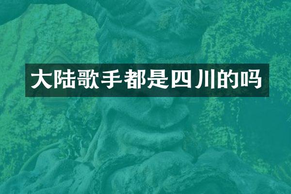 大陆歌手都是四川的吗