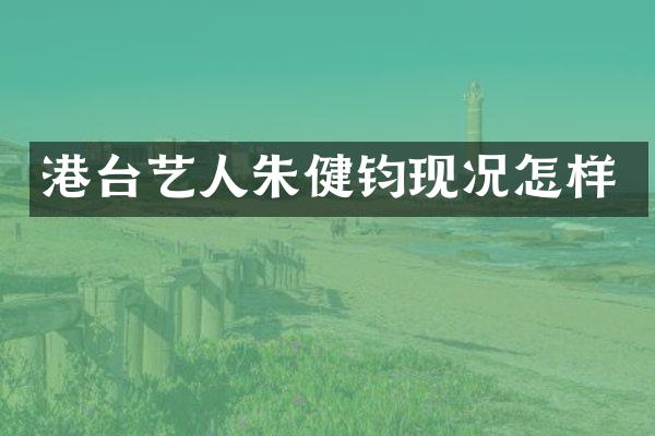 港台艺人朱健钧现况怎样